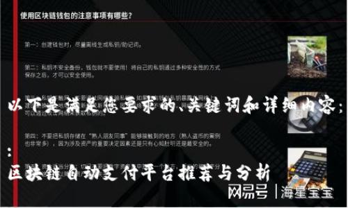 以下是满足您要求的、关键词和详细内容：

:
区块链自动支付平台推荐与分析
