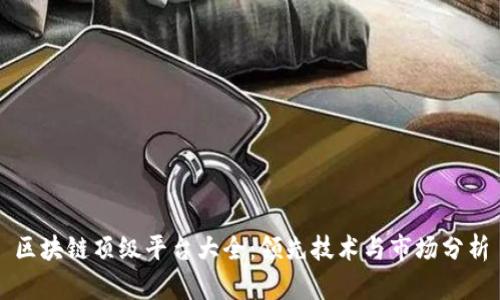 区块链顶级平台大全：领先技术与市场分析