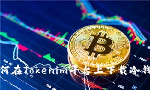 如何在Tokenim平台上下载冷钱包