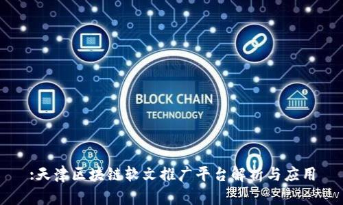 :天津区块链软文推广平台解析与应用