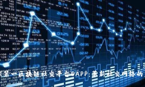 全球第一区块链社交平台DAPP：革新社交网络的未来