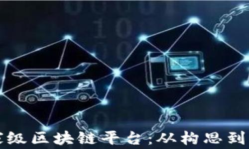 
如何打造国家级区块链平台：从构思到实施的全指南
