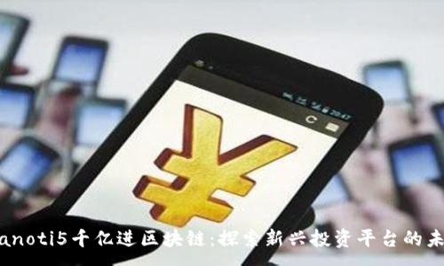 :
bianoti5千亿进区块链：探索新兴投资平台的未来