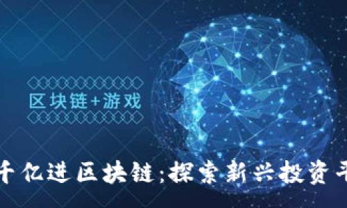:
bianoti5千亿进区块链：探索新兴投资平台的未来