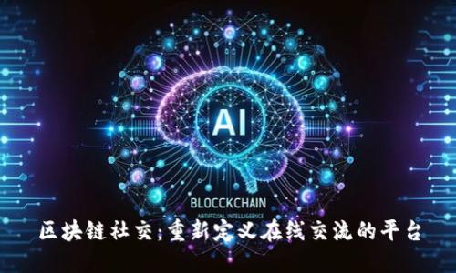 区块链社交：重新定义在线交流的平台