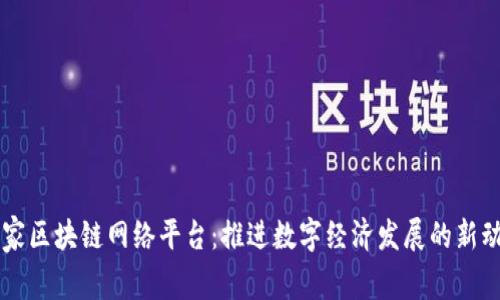 国家区块链网络平台：推进数字经济发展的新动力