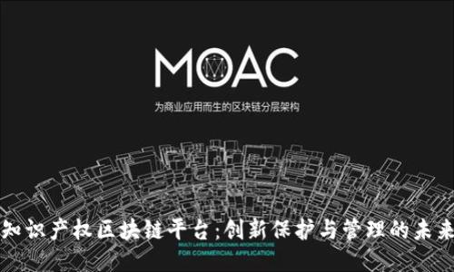 知识产权区块链平台：创新保护与管理的未来