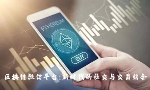 区块链微信平台：新时代的社交与交易结合