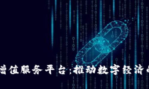 区块链增值服务平台：推动数字经济的新动力