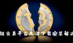 区块链交易平台无法下载安装解决方法