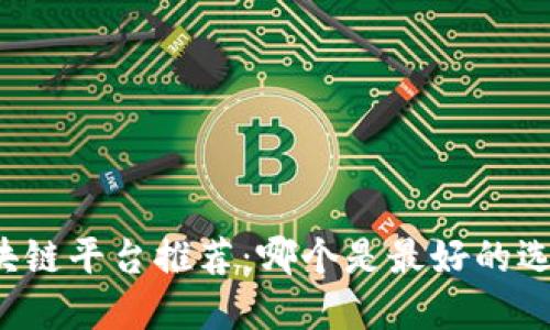 区块链平台推荐：哪个是最好的选择？