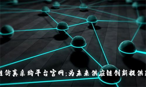 区块链仿真采购平台官网：为未来供应链创新提供新选择