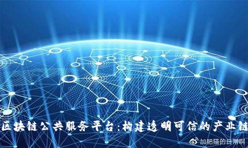 溯源区块链公共服务平台：构建透明可信的产业链生态