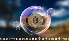 注册会计师如何利用区块链审计平台提升审计效