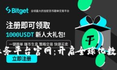 区块链海外业务平台官网：开启全球化数字资产