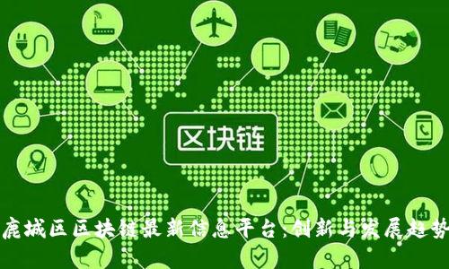 鹿城区区块链最新信息平台：创新与发展趋势