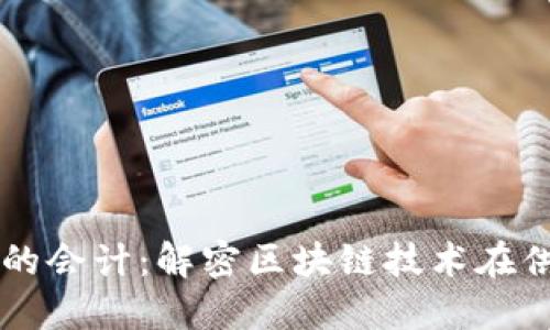 区块链供应链平台的会计：解密区块链技术在供应链管理中的应用