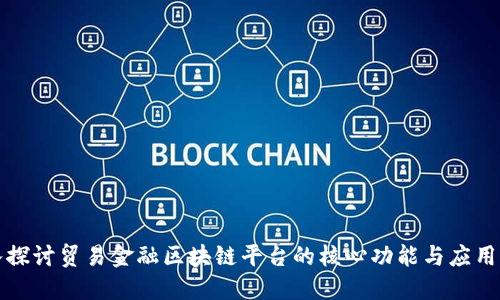 深入探讨贸易金融区块链平台的核心功能与应用价值