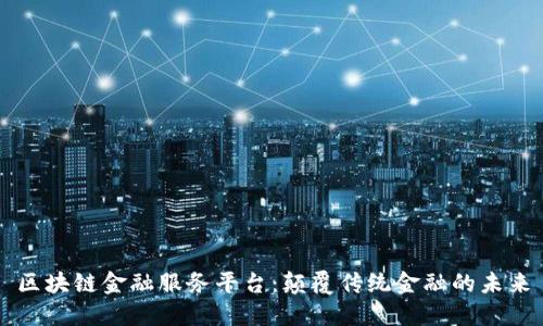 区块链金融服务平台：颠覆传统金融的未来
