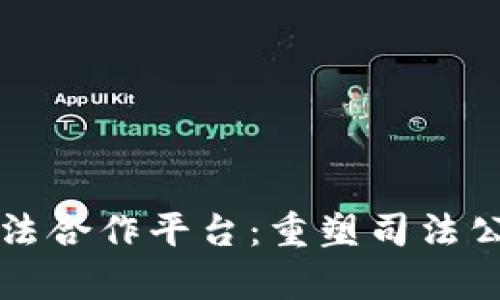 区块链司法合作平台：重塑司法公正与效率