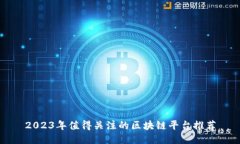 2023年值得关注的区块链平台推荐