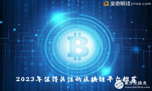 2023年值得关注的区块链平台推荐