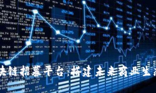 云南区块链招募平台：搭建未来商业生态的桥梁