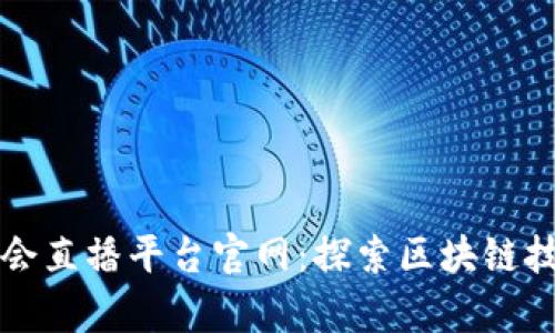 区块链协会直播平台官网：探索区块链技术的前沿