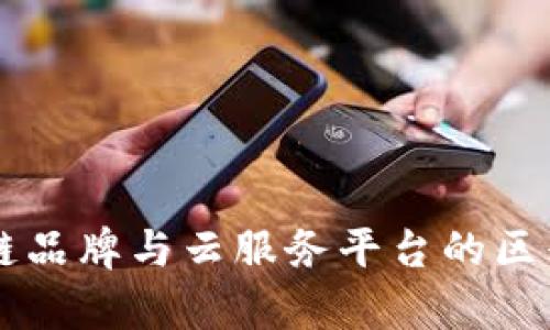 区块链品牌与云服务平台的区别解析