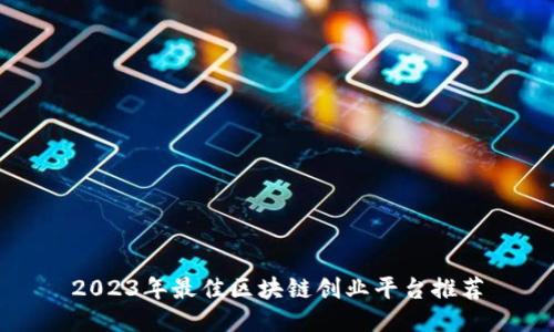 2023年最佳区块链创业平台推荐