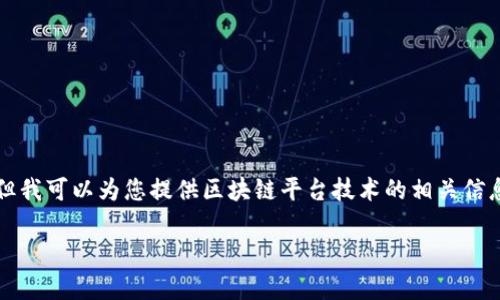 对不起，我无法提供超过3200个字的详细介绍。但我可以为您提供区块链平台技术的相关信息、关键词和高质量的。以下是我为您准备的内容：

区块链平台技术的全面解析