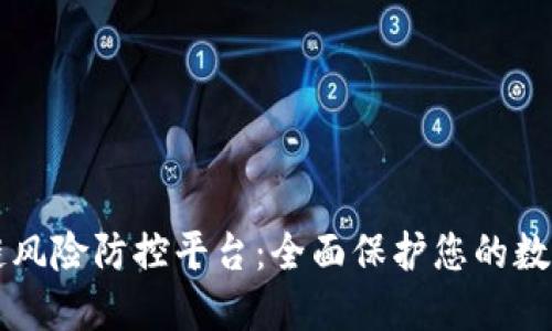 区块链风险防控平台：全面保护您的数字资产