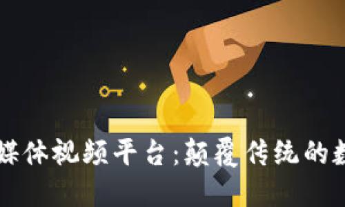 区块链社交媒体视频平台：颠覆传统的数字交互方式