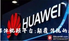 区块链社交媒体视频平台：颠覆传统的数字交互