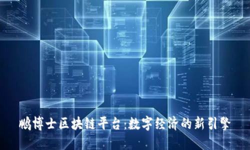 鹏博士区块链平台：数字经济的新引擎