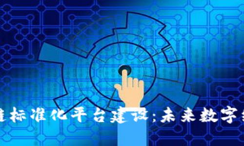 全球区块链标准化平台建设：未来数字经济的基石