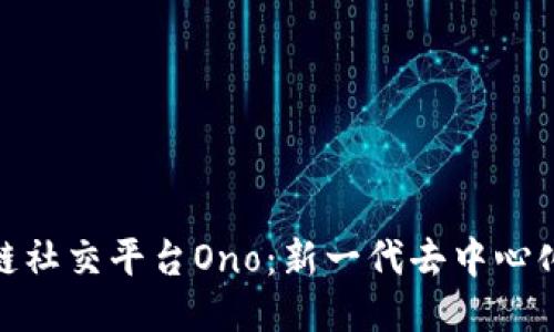 探索区块链社交平台Ono：新一代去中心化社交体验