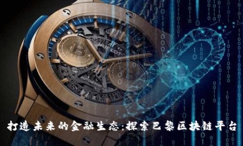 打造未来的金融生态：探索巴黎区块链平台