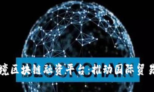 重庆跨境区块链融资平台：推动国际贸易新机遇