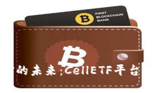 区块链挖矿的未来：CellETF平台的优秀之处