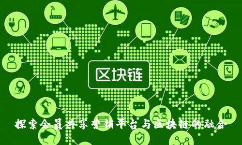 探索会员共享营销平台与区块链的融合