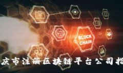 :重庆市注册区块链平台公司指南