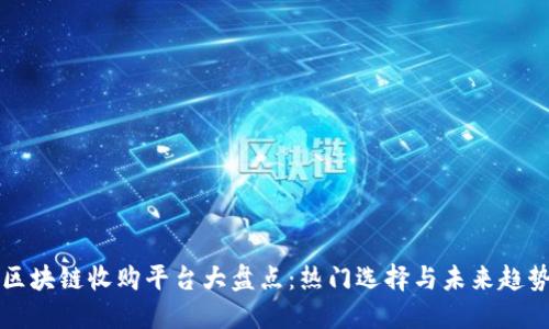 区块链收购平台大盘点：热门选择与未来趋势