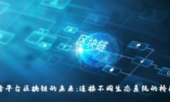 跨平台区块链的未来：连接不同生态系统的桥梁
