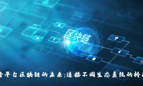 跨平台区块链的未来：连接不同生态系统的桥梁