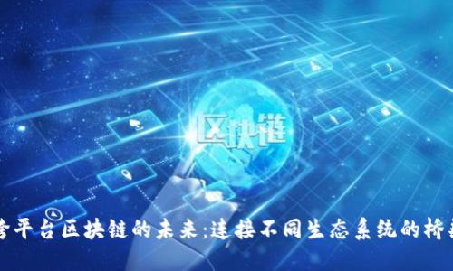 跨平台区块链的未来：连接不同生态系统的桥梁