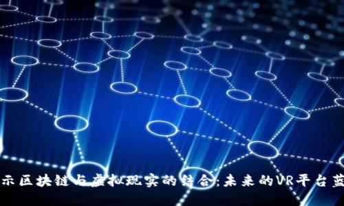 揭示区块链与虚拟现实的结合：未来的VR平台蓝图