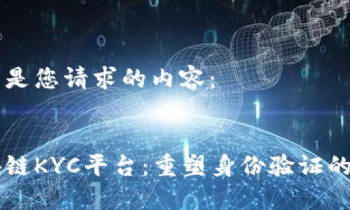 以下是您请求的内容：


区块链KYC平台：重塑身份验证的未来