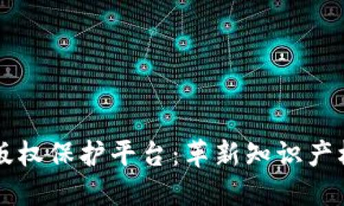 中国区块链版权保护平台：革新知识产权管理的未来