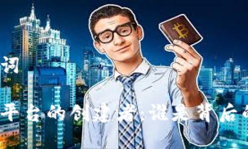 和关键词

区块链平台的创建者：谁是背后的推手？